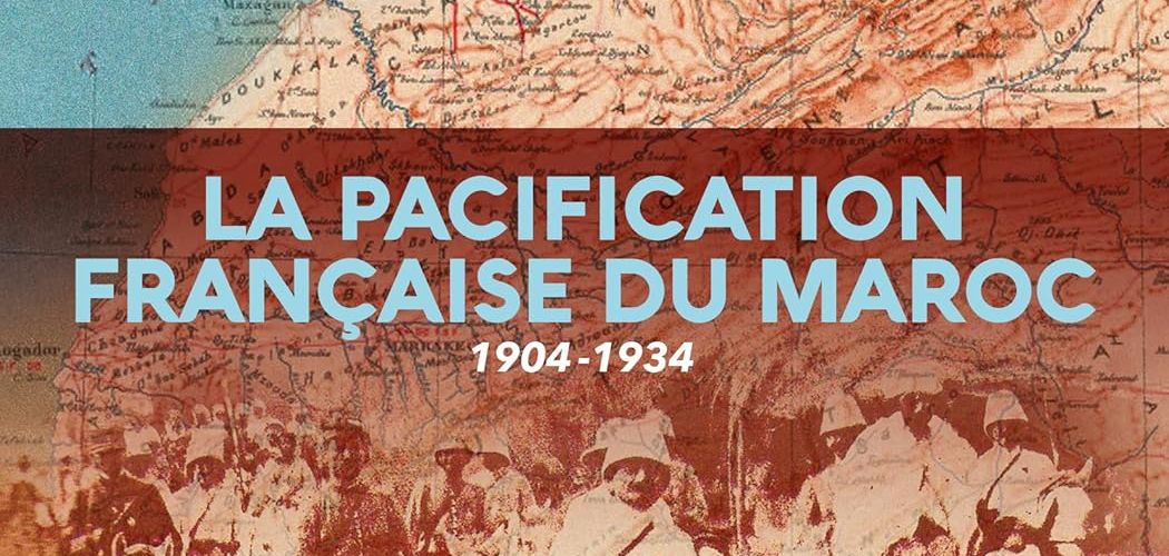 VIENT DE PARAITRE : LA PACIFICATION FRANÇAISE DU MAROC : 1904-1934